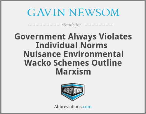 GAVIN NEWSOM - Government Always Violates Individual Norms 
Nuisance Environmental Wacko Schemes Outline Marxism